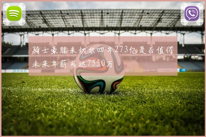 骑士豪赌米切尔四年273亿是否值得未来年薪或达7550万