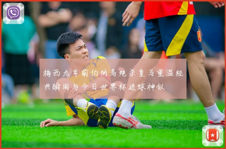 梅西九年前伯纳乌绝杀皇马重温经典瞬间与今日世界杯进球神似