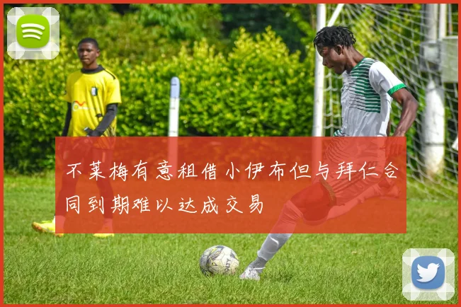 不莱梅有意租借小伊布但与拜仁合同到期难以达成交易
