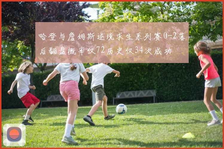 哈登与詹姆斯逆境求生系列赛0-2落后翻盘概率仅72历史仅34次成功