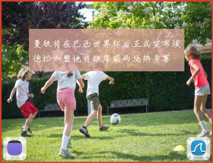 曼联将在巴西世界杯后正式宣布埃德松加盟他将缺席前两场热身赛