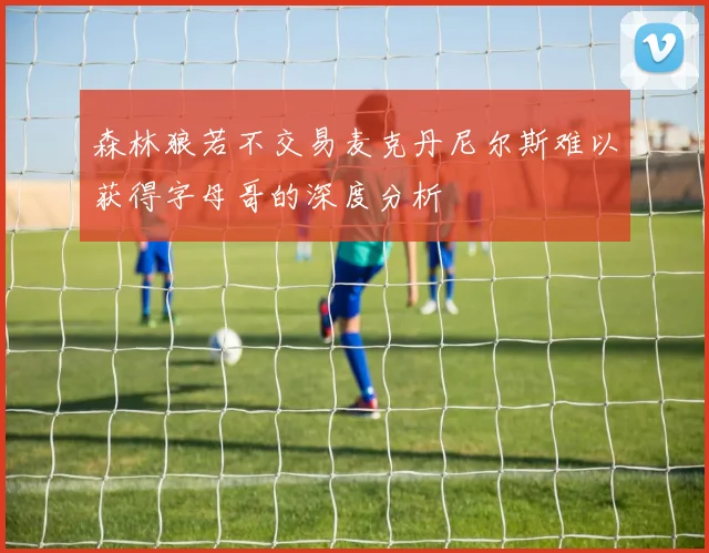 森林狼若不交易麦克丹尼尔斯难以获得字母哥的深度分析