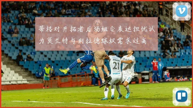 蒂格对开拓者后场组合表达担忧认为莫兰特与利拉德球权需求过高