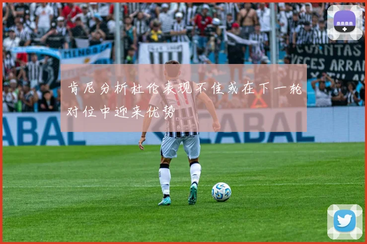 肯尼分析杜伦表现不佳或在下一轮对位中迎来优势